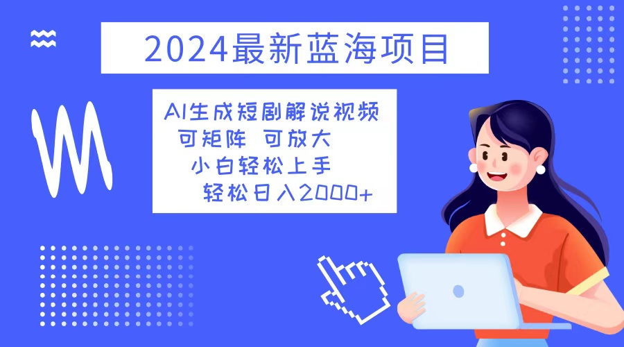 2024最新蓝海项目 AI生成短剧解说视频 小白轻松上手 日入2000+-资源社