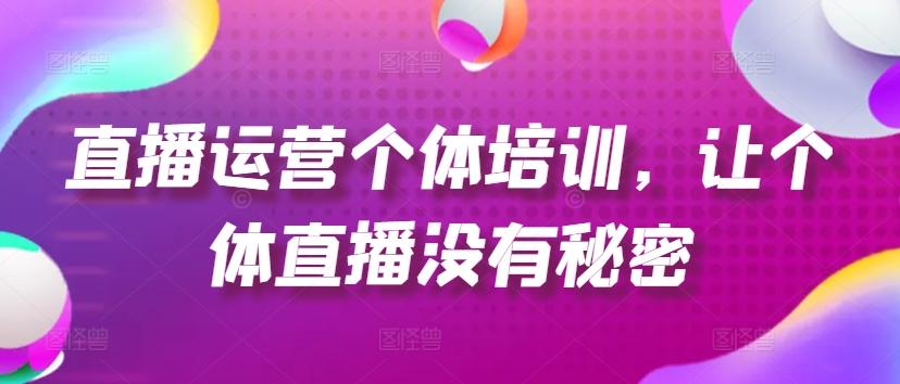 直播运营个体培训，让个体直播没有秘密，起号、货源、单品打爆、投流等玩法-资源社