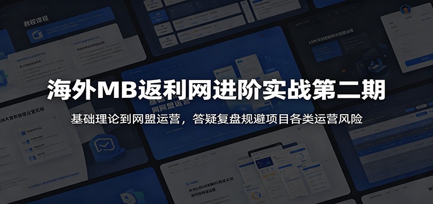 海外MB返利网进阶实战第二期：基础理论到网盟运营，答疑复盘规避项目各类运营风险-资源社