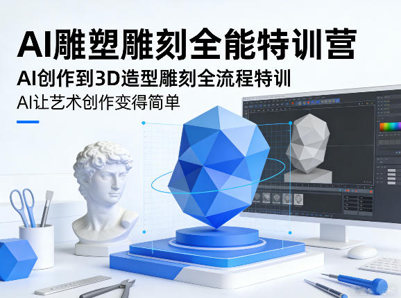 AI雕塑雕刻全能特训营，AI创作到3D造型雕刻全流程特训，AI让艺术创作变得简单-资源社