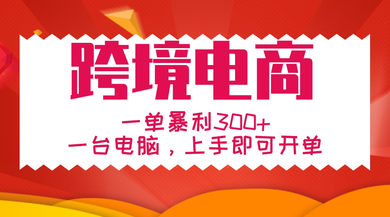 手把手教学跨境电商，一单暴利300+，一台电脑上手即可开单-资源社