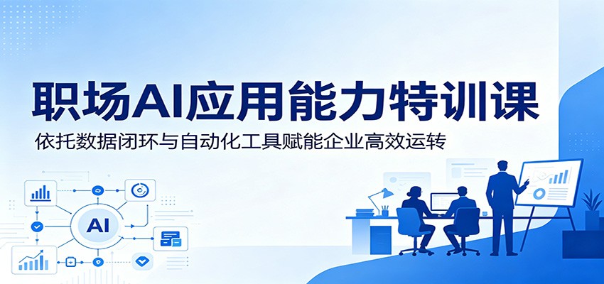 职场AI应用能力特训课:依托数据闭环与自动化工具赋能企业高效运转-资源社