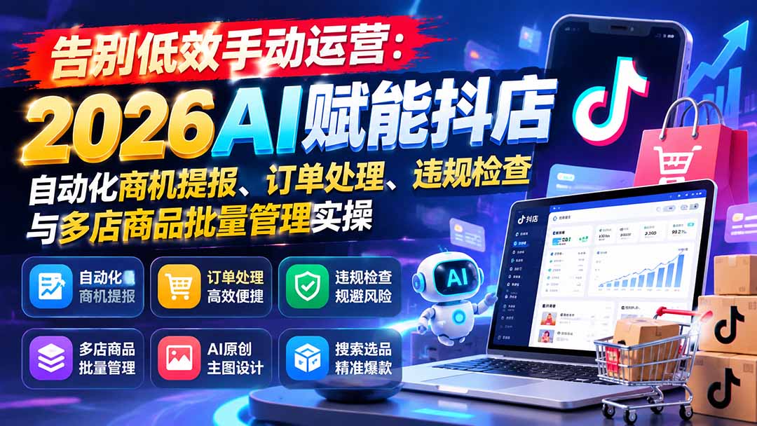 告别低效手动运营:2026AI赋能抖店自动化商机提报、订单处理、违规检查与多店商品批量管理实操-资源社
