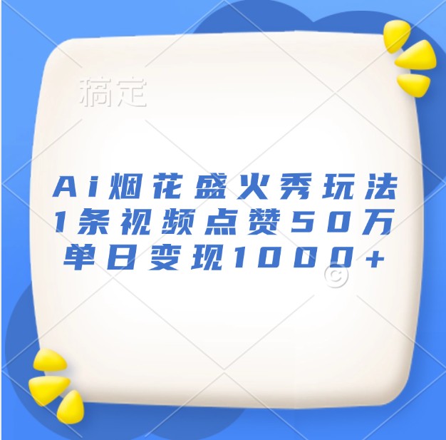 Ai烟花盛火秀玩法，1条视频点赞50万，单日变现1000+-资源社