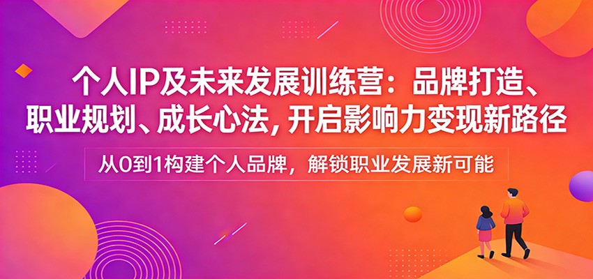 个人IP及未来发展训练营：品牌打造、职业规划、成长心法，开启影响力变现新路径-资源社