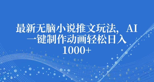 最新无脑小说推文玩法，AI一键制作动画轻松日入多张【揭秘】-资源社