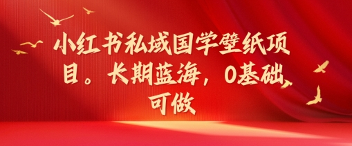 小红书私域国学壁纸项目，长期蓝海，0基础可做【揭秘】-资源社