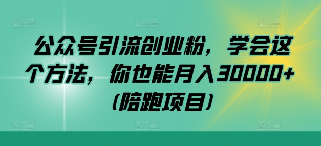 公众号引流创业粉，学会这个方法，你也能月入30000+ (陪跑项目)-资源社