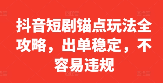 抖音短剧锚点玩法全攻略，出单稳定，不容易违规-资源社