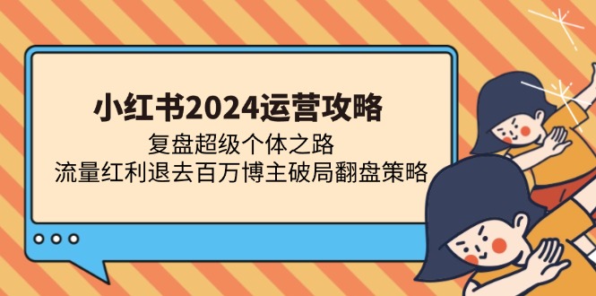 小红书2024运营攻略：复盘超级个体之路 流量红利退去百万博主破局翻盘-资源社