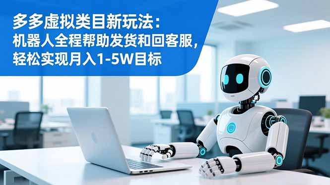多多虚拟类目新玩法：机器人全程帮助发货和回客服，轻松实现月入1-5W目标-资源社