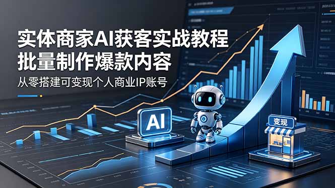 实体商家AI获客实战教程:批量制作爆款内容,从零搭建可变现个人商业IP账号-资源社