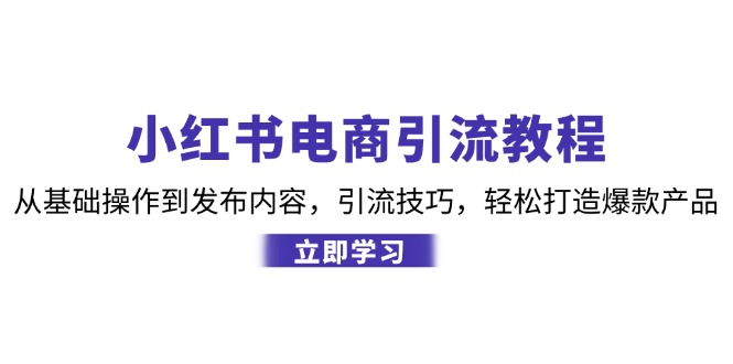 小红书电商引流教程：从基础操作到发布内容，引流技巧，轻松打造爆款产品-资源社