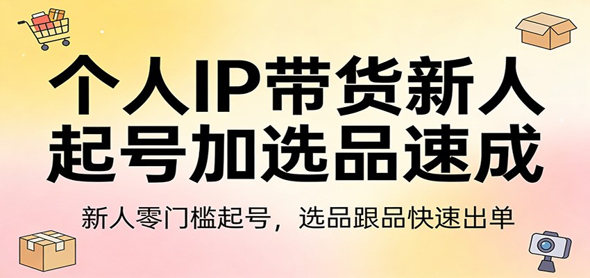 个人IP带货新人起号加选品速成:新人零门槛起号,选品跟品快速出单-资源社