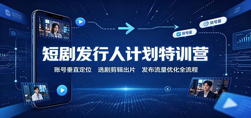 短剧发行人计划特训营：账号垂直定位，选剧剪辑出片，发布流量优化全流程-资源社