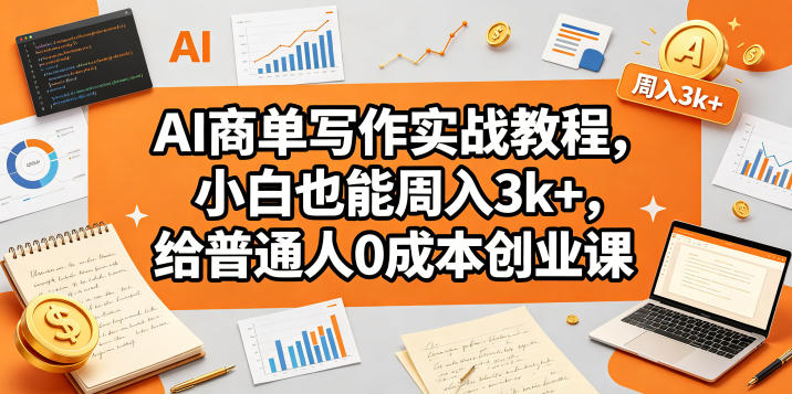AI商单写作实战教程，小白也能周入3k+，给普通人0成本创业课-资源社