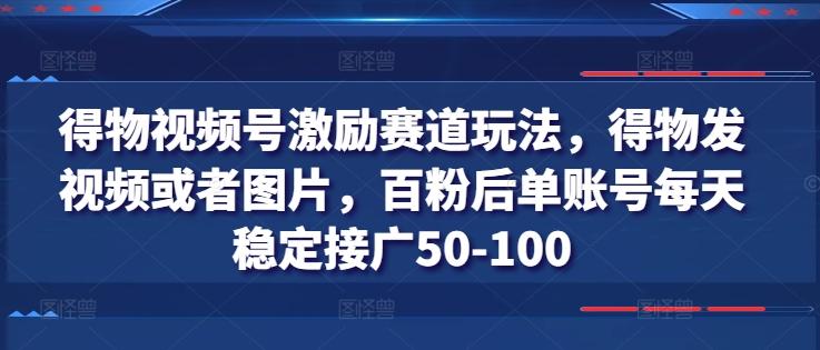 得物视频号激励赛道玩法，得物发视频或者图片，百粉后单账号每天稳定接广50-100-资源社