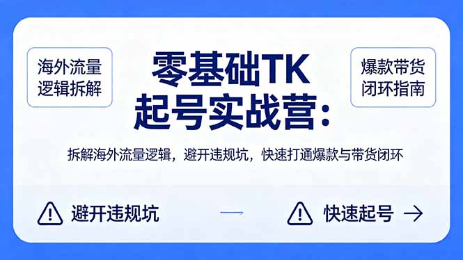 零基础 TK 起号实战营：拆解海外流量逻辑，避开违规坑，快速打通爆款与带货闭环-资源社