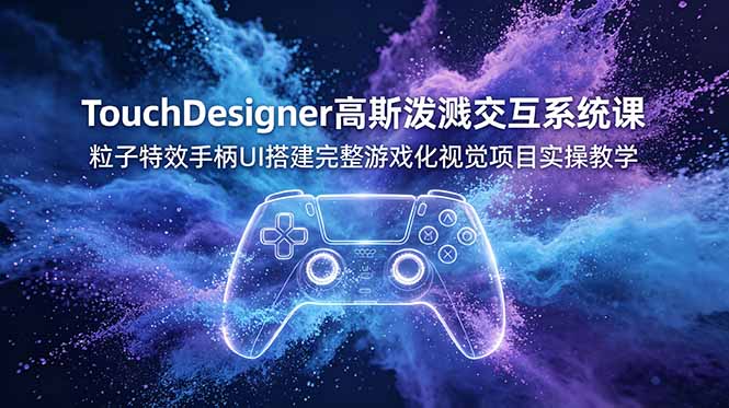 TouchDesigner高斯泼溅交互系统课,粒子特效手柄UI搭建完整游戏化视觉项目实操教学-资源社
