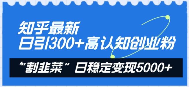 知乎最新日引300+高认知创业粉,“割韭菜”日稳定变现5000+【揭秘】-资源社