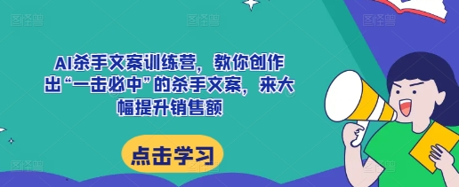 AI杀手文案训练营，教你创作出“一击必中”的杀手文案，来大幅提升销售额-资源社