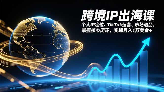 跨境IP出海课，个人IP定位、TikTok运营、市场选品，掌握核心闭环，实现月入1万美金+-资源社