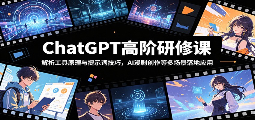 ChatGPT高阶研修课:解析工具原理与提示词技巧,AI漫剧创作等多场景落地应用-资源社