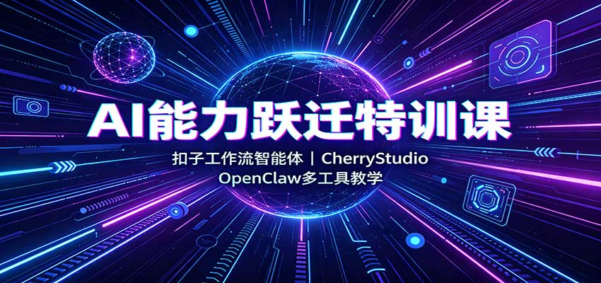AI能力跃迁特训课：扣子工作流智能体，CherryStudio，OpenClaw多工具教学-资源社