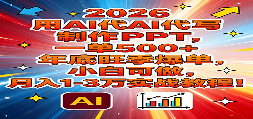 2026用AI代写制作PPT，一单500+，年底旺季爆单，小白可做，月入1-3万实战教程-资源社