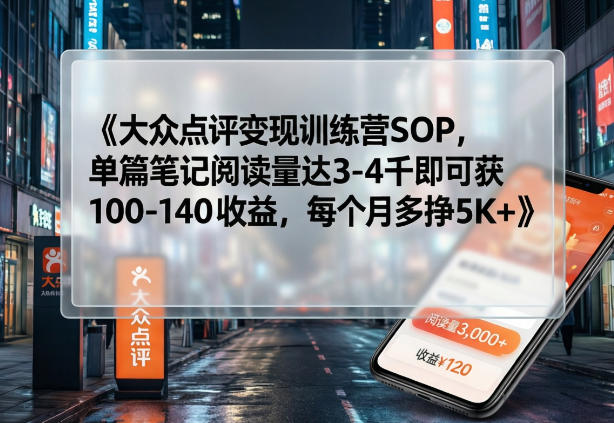大众点评变现训练营SOP，单篇笔记阅读量达3-4千即可获100-140收益，每个月多挣5K+-资源社