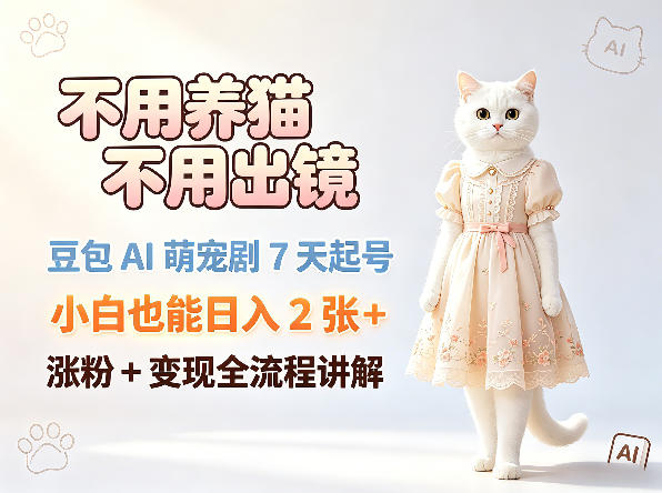 不用养猫不用出镜，豆包AI萌宠剧7天起号，小白也能日入2张+，涨粉+变现全流程讲解-资源社