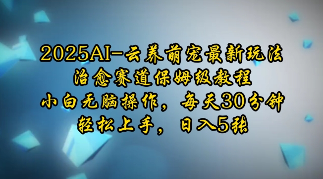 2025AI云养萌宠最新玩法，治愈赛道保姆级教程，小白无脑操作，每天30分钟，轻松上手，日入5张-资源社