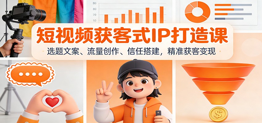 短视频获客式IP打造课：选题文案、流量创作、信任搭建，精准获客变现-资源社