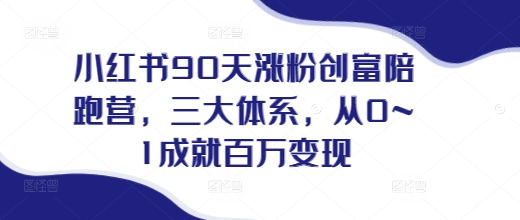 小红书90天涨粉创富陪跑营，​三大体系，从0~1成就百万变现，做小红书的最后一站-资源社