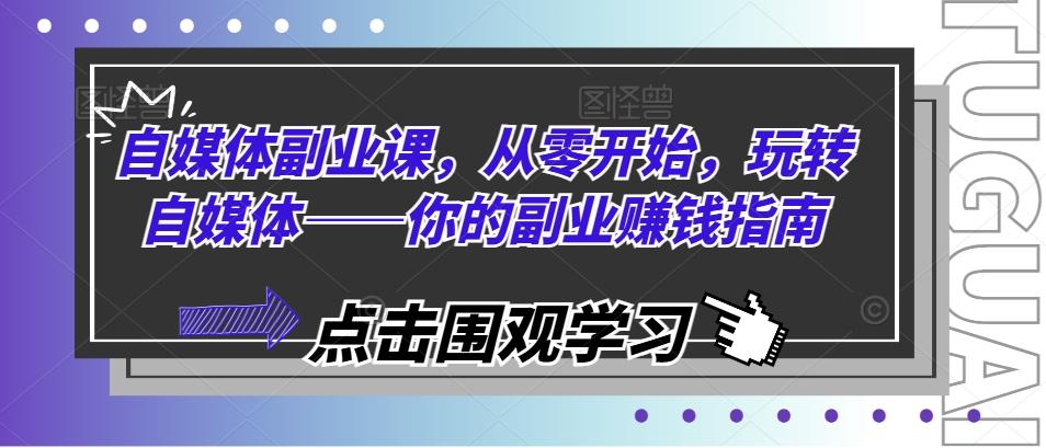 自媒体副业课，从零开始，玩转自媒体——你的副业赚钱指南-资源社