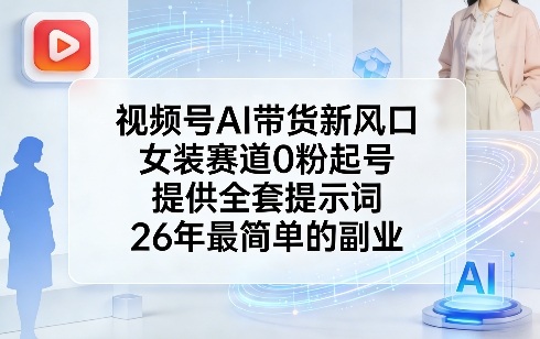 视频号AI带货新风口，女装赛道0粉起号，提供全套提示词，26年最简单的副业-资源社