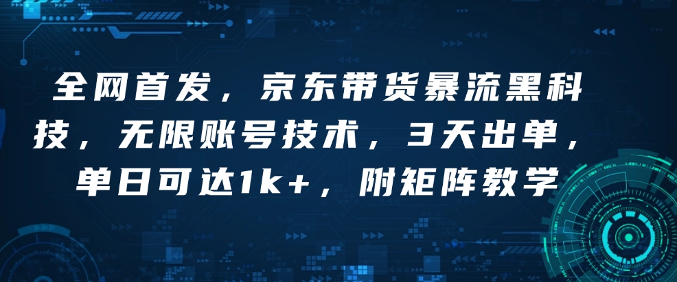 全网首发，京东带货暴流黑科技，无限账号技术，3天出单，单日可达1k+，附矩阵教学【揭秘】-资源社