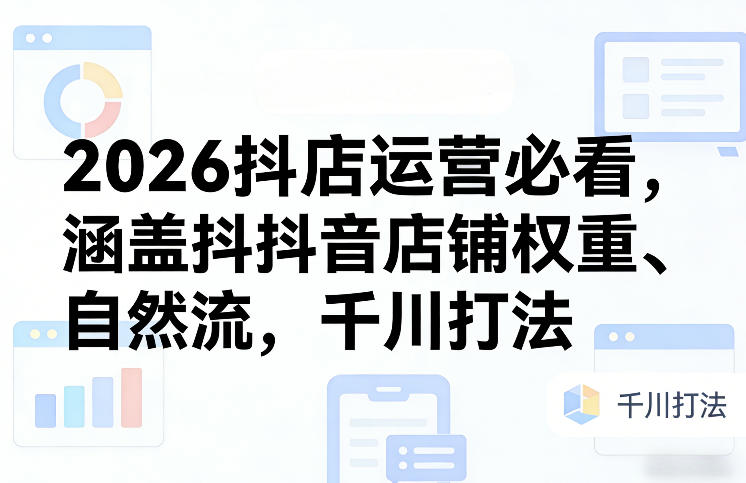 2026抖店运营必看，涵盖抖音店铺权重、自然流，千川打法-资源社