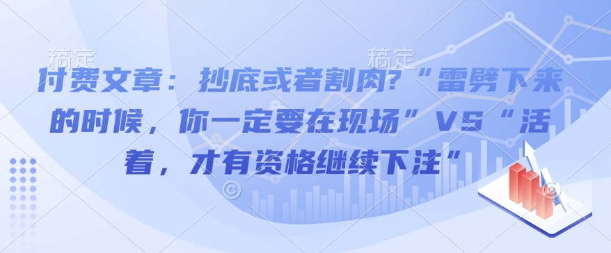 付费文章：抄底或者割肉?“雷劈下来的时候，你一定要在现场”VS“活着，才有资格继续下注”-资源社