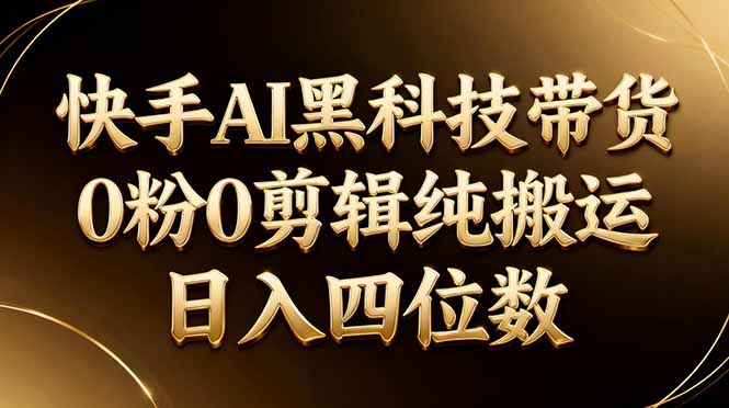 26年最新快手AI黑科技带货，0粉0剪辑，纯搬运，日入四位数-资源社