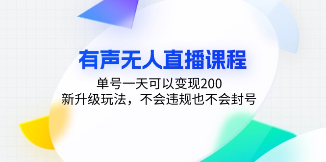 有声无人直播课程，单号一天可以变现200，新升级玩法，不会违规也不会封号-资源社