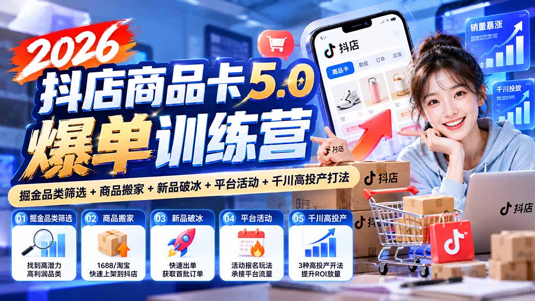 2026抖店商品卡5.0爆单训练营：掘金品类筛选+商品搬家+新品破冰+平台活动+千川高投产打法-资源社