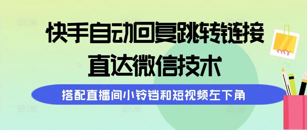 (9808期)快手自动回复跳转链接，直达微信技术，搭配直播间小铃铛和短视频左下角-资源社