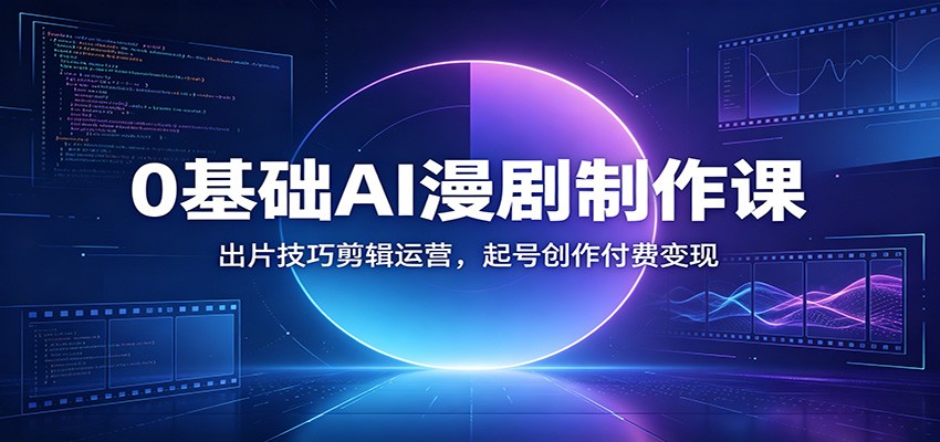 0基础AI漫剧制作课：出片技巧剪辑运营，起号创作付费变现-资源社