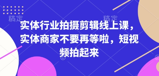 实体行业拍摄剪辑线上课，实体商家不要再等啦，短视频拍起来-资源社