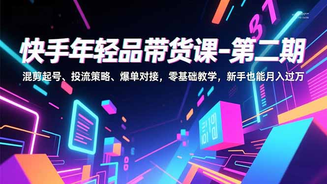 快手年轻品带货课-第二期，混剪起号、投流策略、爆单对接，零基础教学，新手也能月入过万-资源社