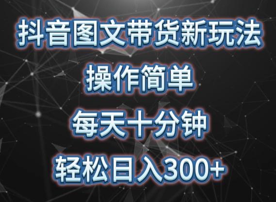 抖音图文带货新玩法， 操作简单，每天十分钟，轻松日入300+，可矩阵操作【揭秘】-资源社