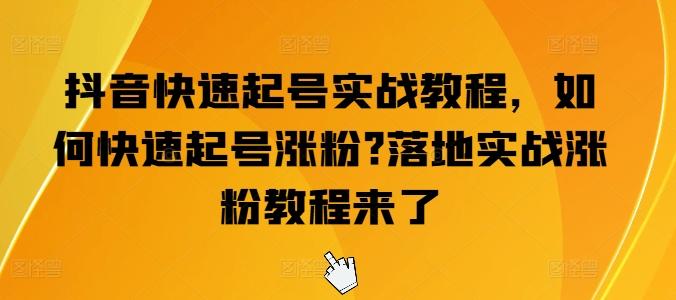 抖音快速起号实战教程，如何快速起号涨粉?落地实战涨粉教程来了-资源社