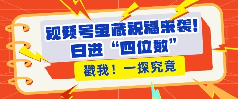 视频号宝藏祝福来袭，粉丝无忧扩张，带货效能翻倍，日进“四位数” 近在咫尺-资源社