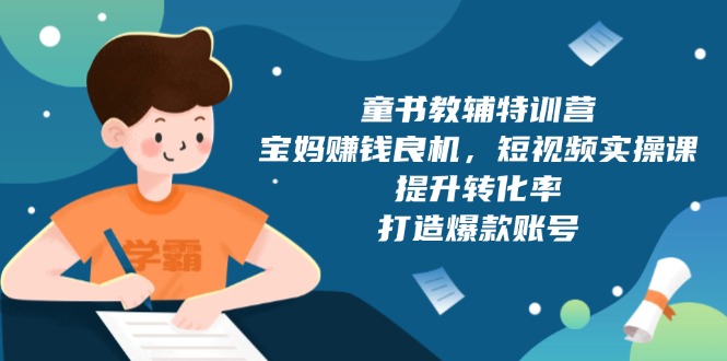 童书教辅特训营，宝妈赚钱良机，短视频实操课，提升转化率，打造爆款账号-资源社